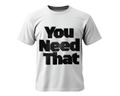 You Need That T-shirt