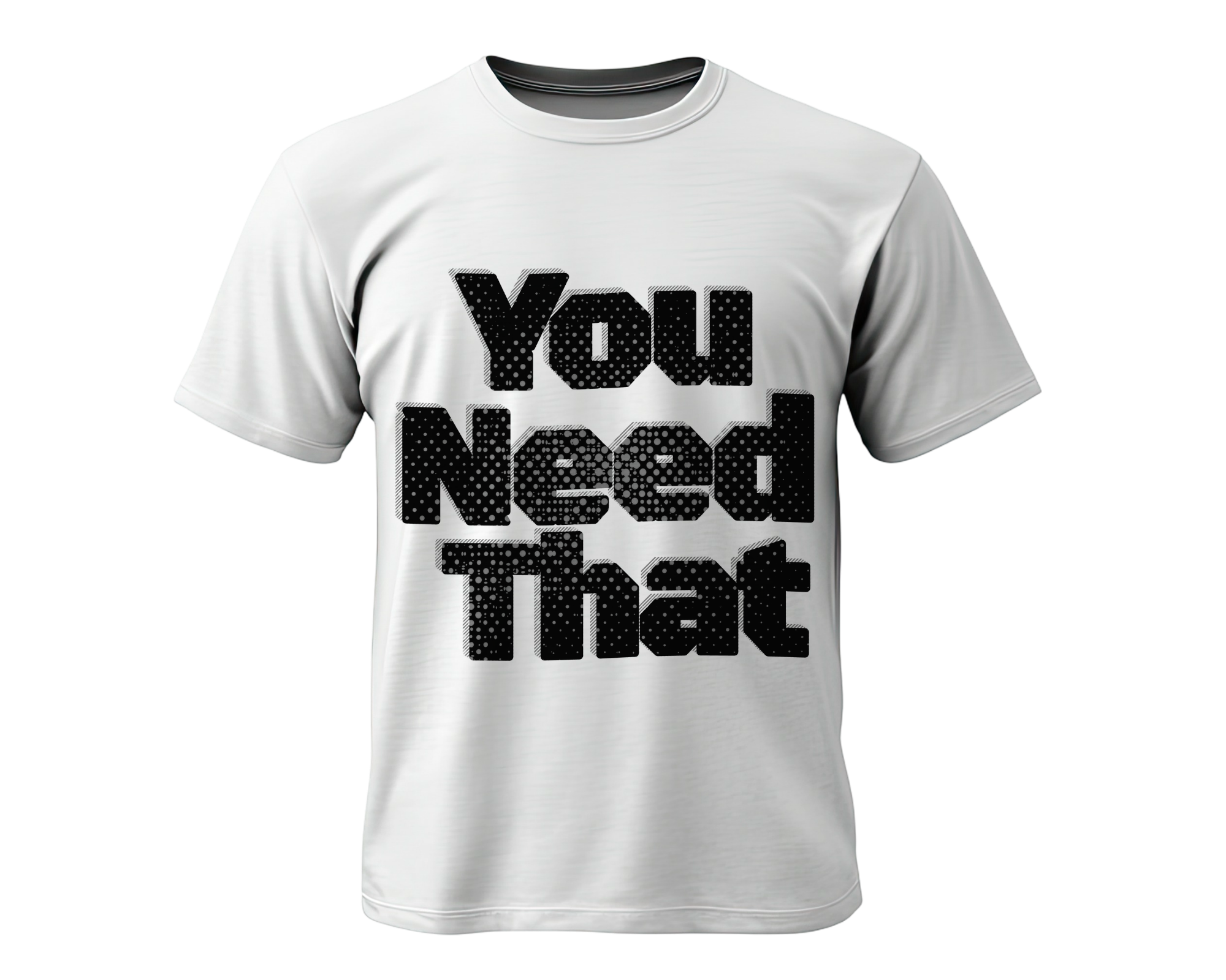You Need That T-shirt